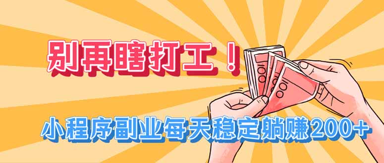 别再瞎打工！小程序副业每天稳定躺赚200+-玻哥网络技术工作室