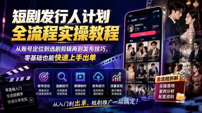 短剧发行人计划全流程实操教程；从账号定位到选剧剪辑再到发布技巧，零基础也能快速上手出单-玻哥网络技术工作室