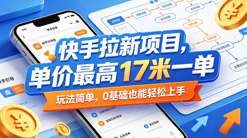 快手拉新项目，单价最高17米一单，玩法简单，0基础也能轻松上手(更新08月07日)-玻哥网络技术工作室