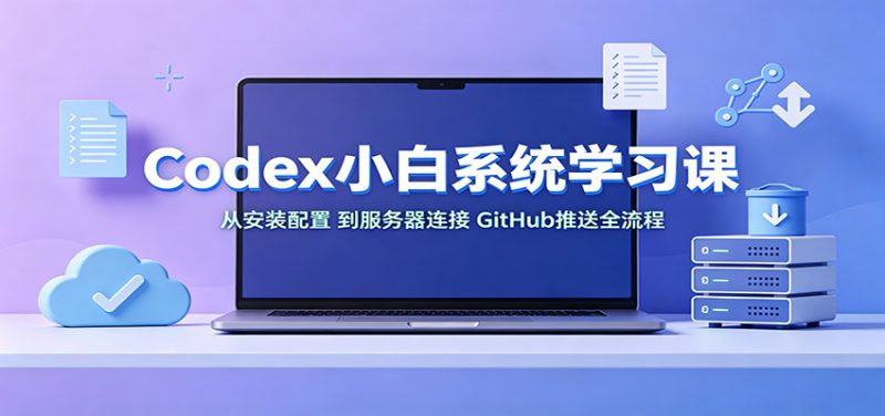 Codex小白系统学习课:小从安装配置,到服务器连接、GitHub推送全流程-玻哥网络技术工作室