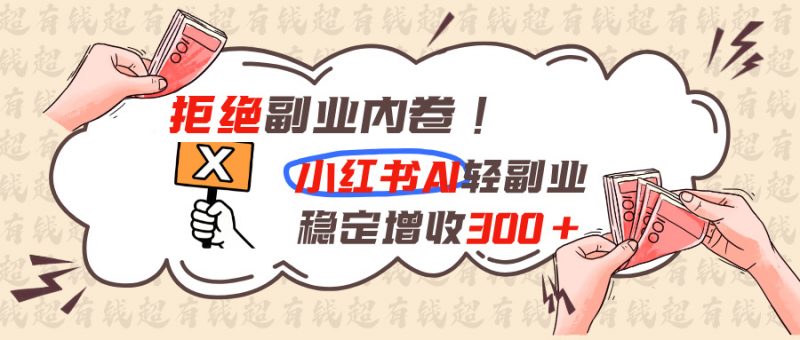 拒绝副业内卷!小红书 AI轻副业稳定增收300+-玻哥网络技术工作室