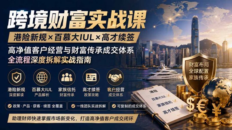 跨境财富实战课|港险新规×百慕大IUL×高才续签|高净值客户经营与财富传承成交体系全流程深度拆解实战指南-玻哥网络技术工作室