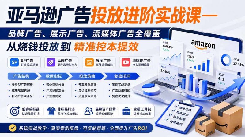 亚马逊广告投放进阶实战课——品牌广告、展示广告、流媒体广告全覆盖,从烧钱投放到精准控本提效-玻哥网络技术工作室