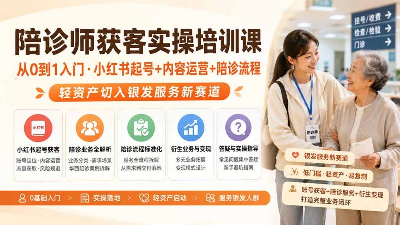 陪诊师获客实操培训课|从0到1入门·小红书起号+内容运营+陪诊流程,轻资产切入银发服务新赛道-玻哥网络技术工作室