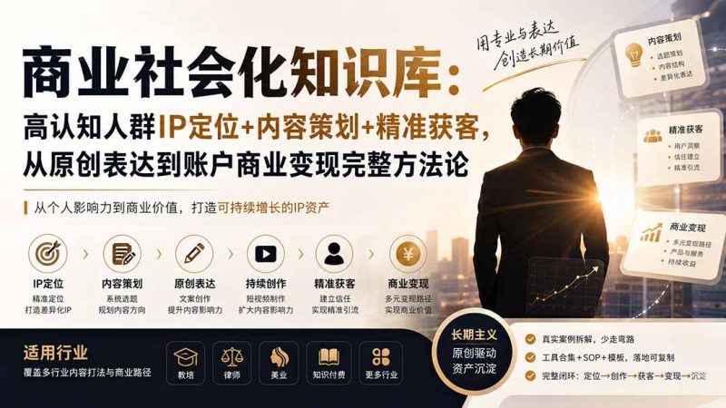 商业社会化知识库:高认知人群IP定位+内容策划+精准获客,从原创表达到账户商业变现完整方法论-玻哥网络技术工作室