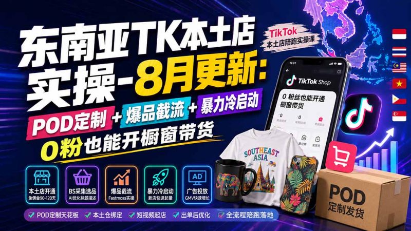 东南亚TK本土店实操-8月更新：POD定制+爆品截流+暴力冷启动，0粉也能开橱窗带货-玻哥网络技术工作室