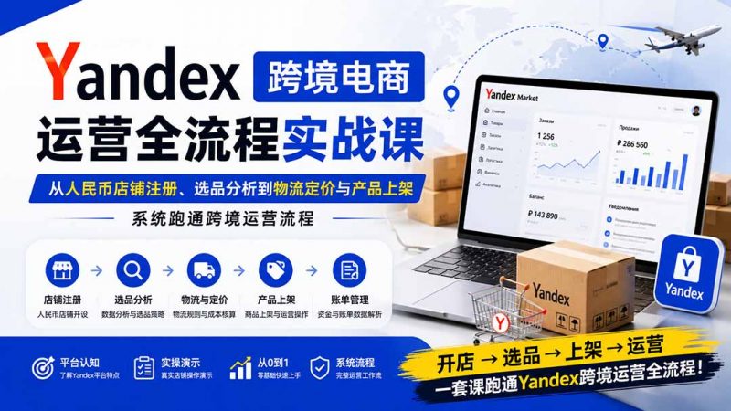 Yandex跨境电商运营全流程实战课：从人民币店铺注册、选品分析到物流定价与产品上架，系统跑通跨境运营流程-玻哥网络技术工作室