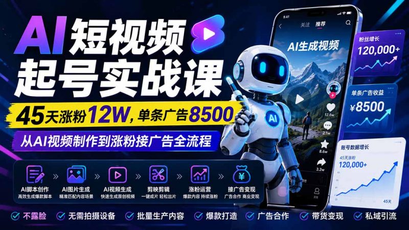 AI短视频起号实战课：45天涨粉12W，单条广告8500，从AI视频制作到涨粉接广告全流程-玻哥网络技术工作室