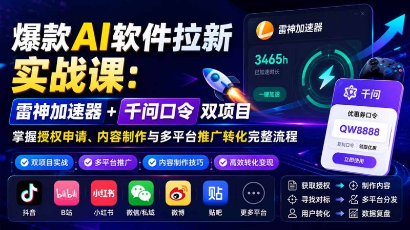 爆款AI软件拉新实战课：雷神加速器+千问口令双项目，掌握授权申请、内容制作与多平台推广转化完整流程-玻哥网络技术工作室