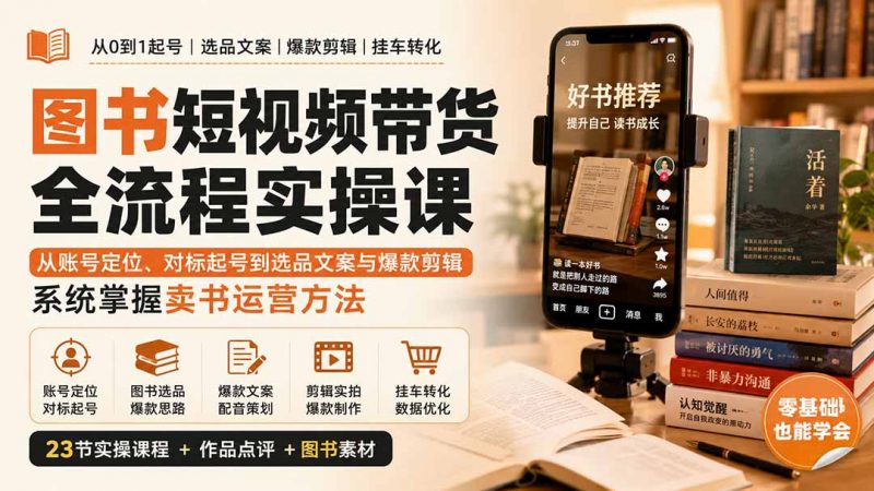 图书短视频带货全流程实操课：从账号定位、对标起号到选品文案与爆款剪辑，系统掌握卖书运营方法-玻哥网络技术工作室