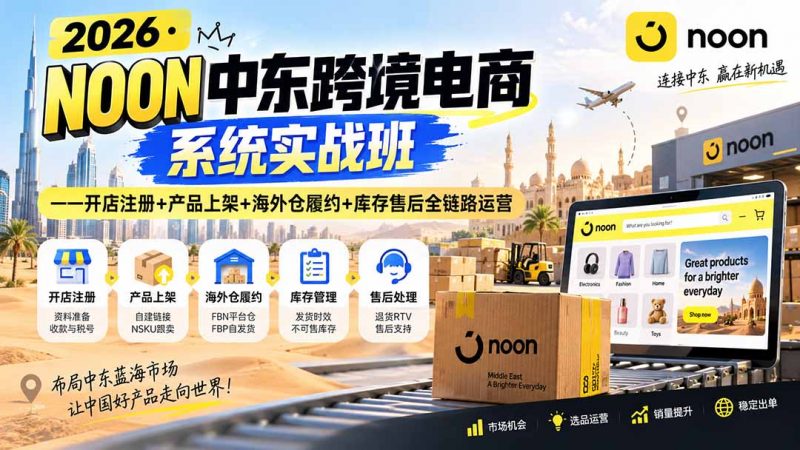 2026·NOON中东跨境电商系统实战班——开店注册+产品上架+海外仓履约+库存售后全链路运营-玻哥网络技术工作室