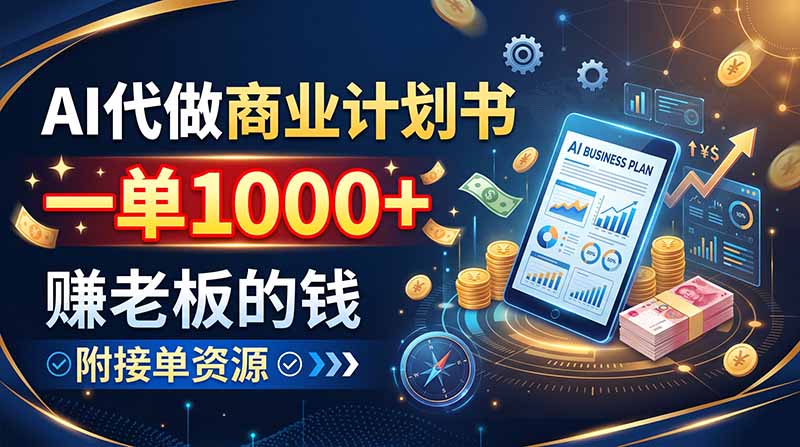 AI代做商业计划书，一单1000+，赚老板的钱，附接单资源-玻哥网络技术工作室
