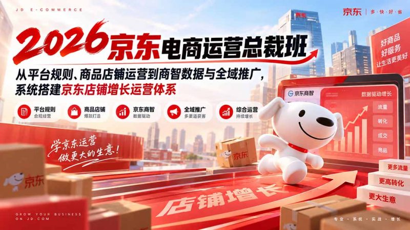 2026京东电商运营总裁班：从平台规则、商品店铺运营到商智数据与全域推广，系统搭建京东店铺增长运营体系-玻哥网络技术工作室
