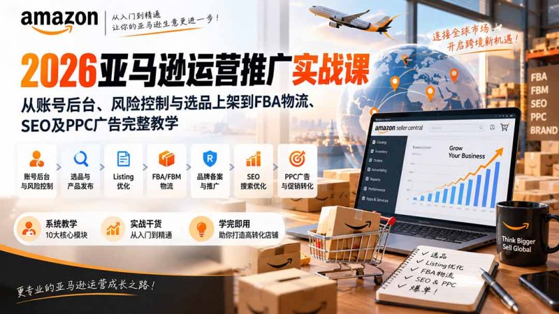 2026亚马逊运营推广实战课：从账号后台、风险控制与选品上架到FBA物流、SEO及PPC广告完整教学-玻哥网络技术工作室