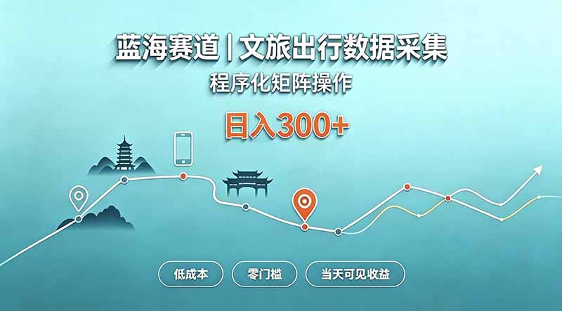 蓝海赛道  文旅出行数据采集  程序化矩阵操作    低成本  零门槛   当天可见收益   日入300+-玻哥网络技术工作室