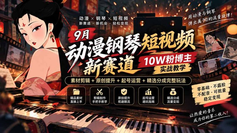 9月动漫钢琴短视频新赛道｜10W粉博主实战教学，素材剪辑+原创提升+起号运营+精选分成完整玩法-玻哥网络技术工作室