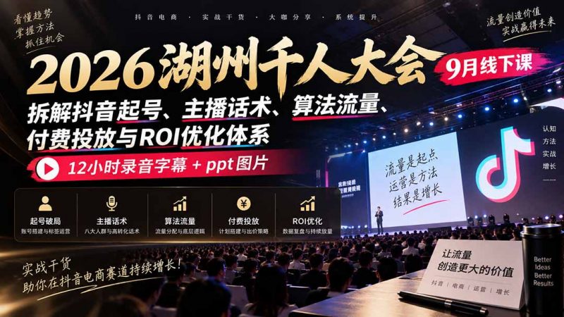2026湖州千人大会9月线下课：拆解抖音起号、主播话术、算法流量、付费投放与ROI优化体系，12小时录音字幕+ppt图片-玻哥网络技术工作室