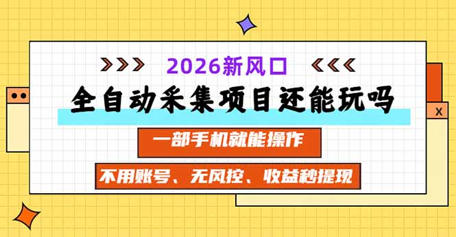 全自动采集项目还能玩吗？2026实测新风口 一部手机就能操作-玻哥网络技术工作室