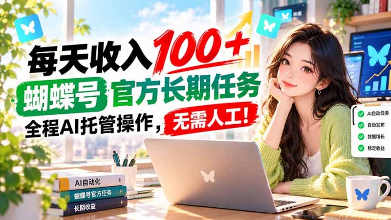 每天收入100＋， 蝴蝶号官方长期任务， 全程ai托管操作，无需人工！-玻哥网络技术工作室