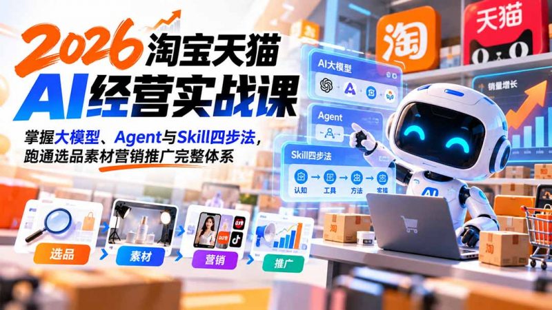【无水印】2026淘宝天猫AI经营实战课：掌握大模型、Agent与Skill四步法，跑通选品素材营销推广完整体系-玻哥网络技术工作室