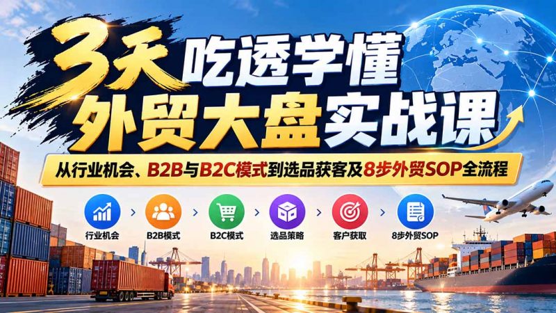 3天吃透学懂外贸大盘实战课：从行业机会、B2B与B2C模式到选品获客及8步外贸SOP全流程-玻哥网络技术工作室
