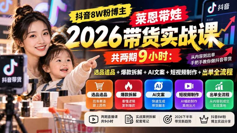 【无水印】抖音8W粉博主莱恩带娃2026带货实战课-共两期9小时：选品追品+爆款拆解+AI文案+短视频制作+出单全流程-玻哥网络技术工作室