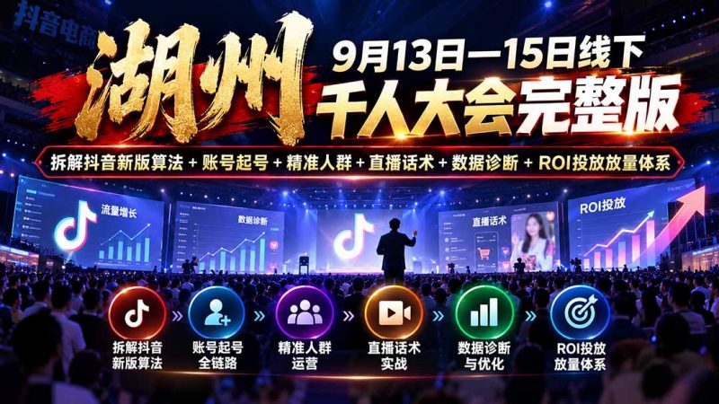 湖州 9月13日—15日线下 千人大会完整版：拆解抖音新版算法+账号起号+精准人群+直播话术+数据诊断+ROI投放放量体系-玻哥网络技术工作室