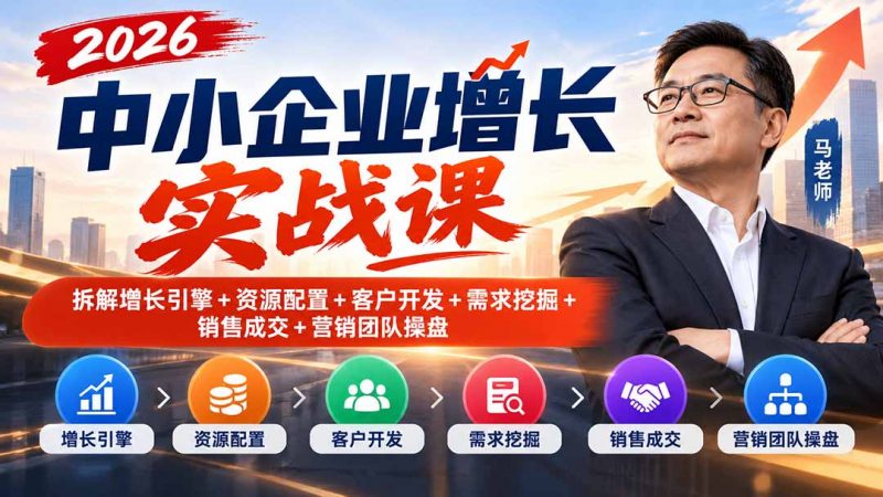 2026中小企业增长实战课｜拆解增长引擎+资源配置+客户开发+需求挖掘+销售成交+营销团队操盘-玻哥网络技术工作室