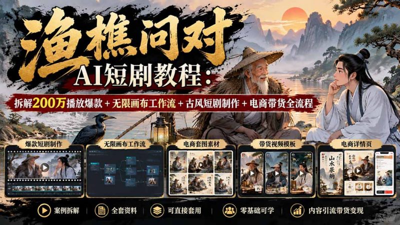 【无水印】渔樵问对AI短剧教程：拆解200万播放爆款+无限画布工作流+古风短剧制作+电商带货全流程-玻哥网络技术工作室
