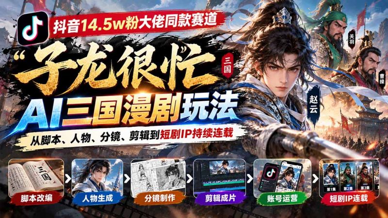 抖音14.5w粉大佬同款赛道「子龙很忙」AI三国漫剧玩法：从脚本、人物、分镜、剪辑到短剧IP持续连载-玻哥网络技术工作室