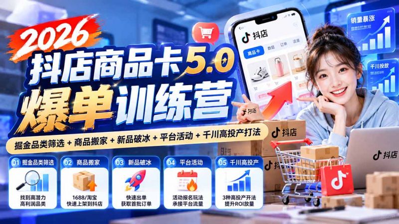 2026抖店商品卡5.0爆单训练营：掘金品类筛选+商品搬家+新品破冰+平台活动+千川高投产打法-玻哥网络技术工作室