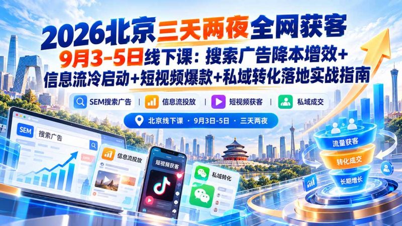 2026北京三天两夜全网获客9月3-5日线下课：搜索广告降本增效+信息流冷启动+短视频爆款+私域转化落地实战指南-玻哥网络技术工作室