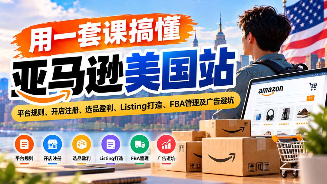 图片[1]-用一套课搞懂亚马逊美国站：平台规则、开店注册、选品盈利、Listing打造、FBA管理及广告避坑-玻哥网络技术工作室