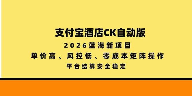 支付宝酒店ck自动版，2026蓝海新项目，单价高，风控低，零成本矩阵操作，平台结算安全稳定-玻哥网络技术工作室