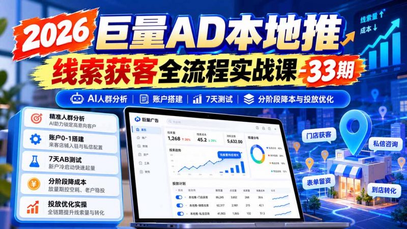 2026巨量AD本地推线索获客全流程实战课-33期：AI人群分析、账户搭建、7天测试、分阶段降本与投放优化-玻哥网络技术工作室